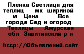 Пленка Светлица для теплиц 150 мк, шириной 6 м › Цена ­ 420 - Все города Сад и огород » Теплицы   . Амурская обл.,Завитинский р-н